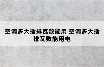 空调多大插排瓦数能用 空调多大插排瓦数能用电